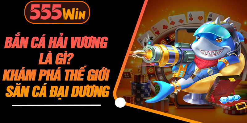 Bắn Cá Hải Vương Là Gì? Khám Phá Thế Giới Săn Cá Đại Dương