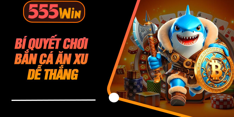 Bí Quyết Chơi Bắn Cá Ăn Xu Dễ Thắng