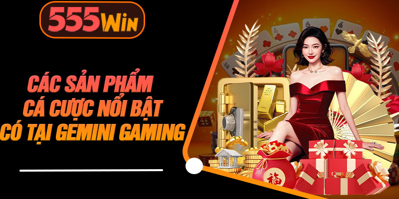 Các Sản Phẩm Cá Cược Nổi Bật Có Tại Gemini Gaming