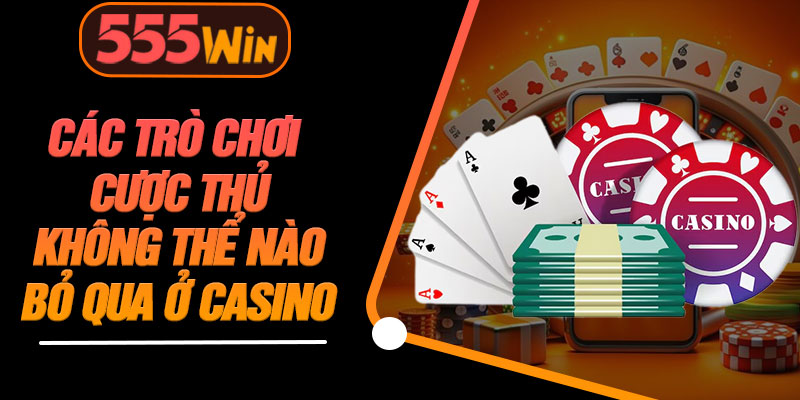 Các Trò Chơi Cược Thủ Không Thể Nào Bỏ Qua Ở Casino