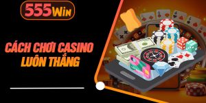 Cách Chơi Casino Luôn Thắng
