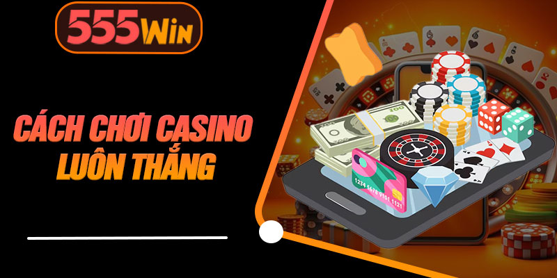 Cách Chơi Casino Luôn Thắng