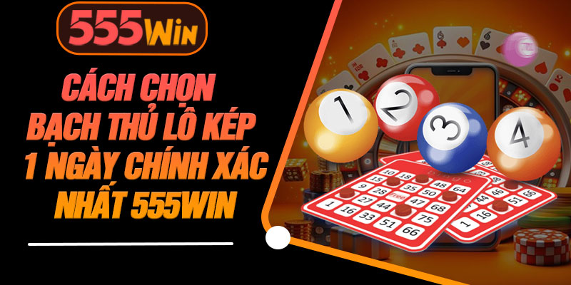Cách Chọn Bạch Thủ Lô Kép 1 Ngày Chính Xác Nhất 555WIN