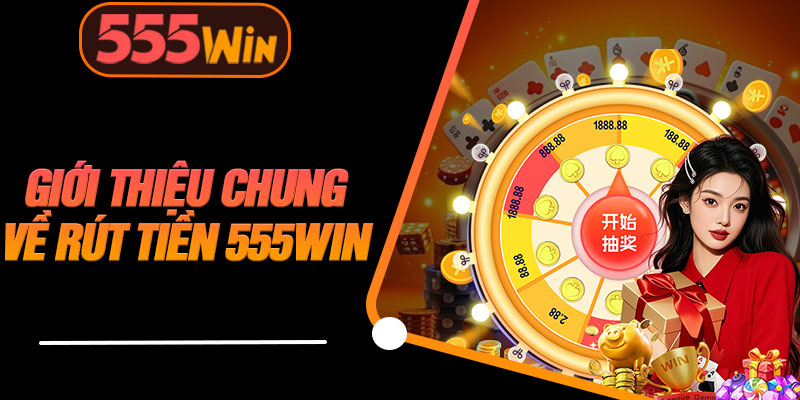 Giới Thiệu Chung Về Rút Tiền 555WIN