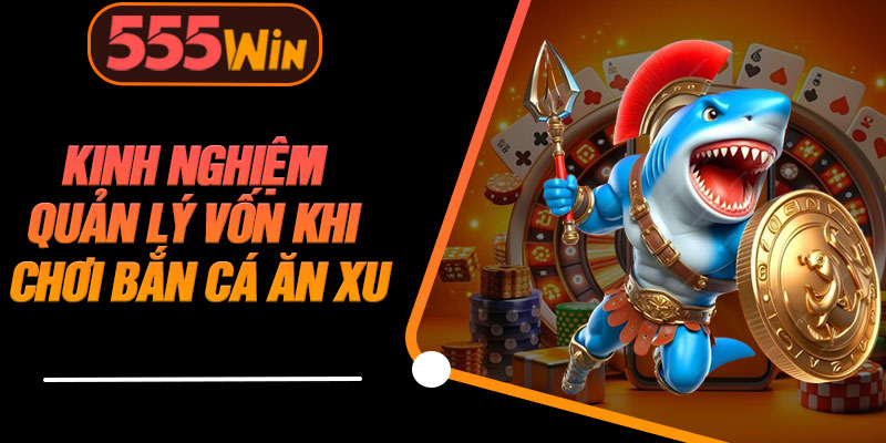 Kinh Nghiệm Quản Lý Vốn Khi Chơi Bắn Cá Ăn Xu