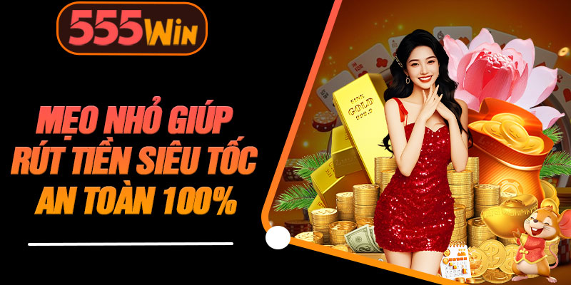 Mẹo Nhỏ Giúp Rút Tiền Siêu Tốc An Toàn 100%
