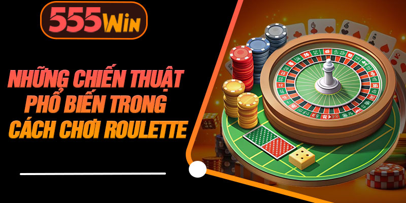 Những Chiến Thuật Phổ Biến Trong Cách Chơi Roulette
