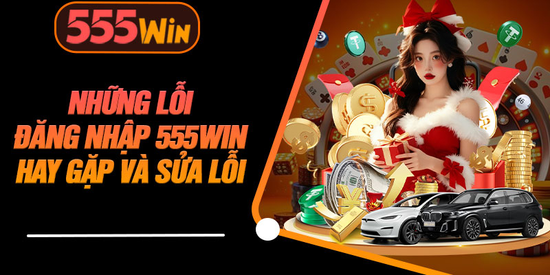 Những Lỗi Đăng Nhập 555WIN Hay Gặp Và Sửa Lỗi