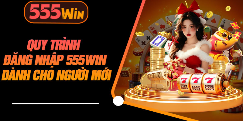 Quy Trình Đăng Nhập 555WIN Dành Cho Người Mới