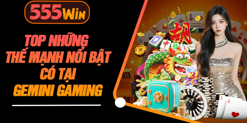 Top Những Thế Mạnh Nổi Bật Có Tại Gemini Gaming