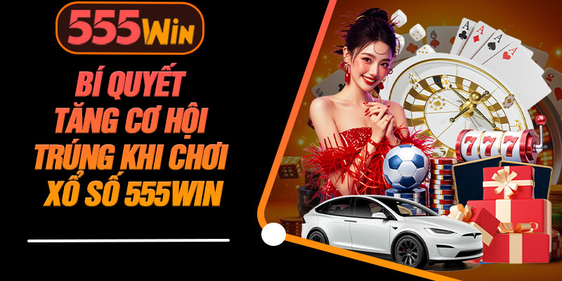 Bí Quyết Tăng Cơ Hội Trúng Khi Chơi Xổ Số 555WIN