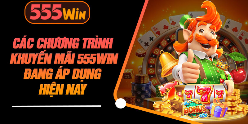 Các Chương Trình Khuyến Mãi 555WIN Đang Áp Dụng Hiện Nay
