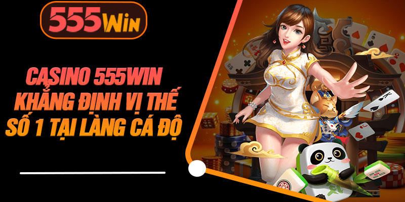 Casino 555WIN Khẳng Định Vị Thế Số 1 Tại Làng Cá Độ 