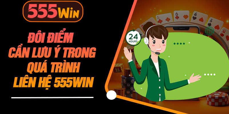 Đôi Điểm Cần Lưu Ý Trong Quá Trình Liên Hệ 555WIN