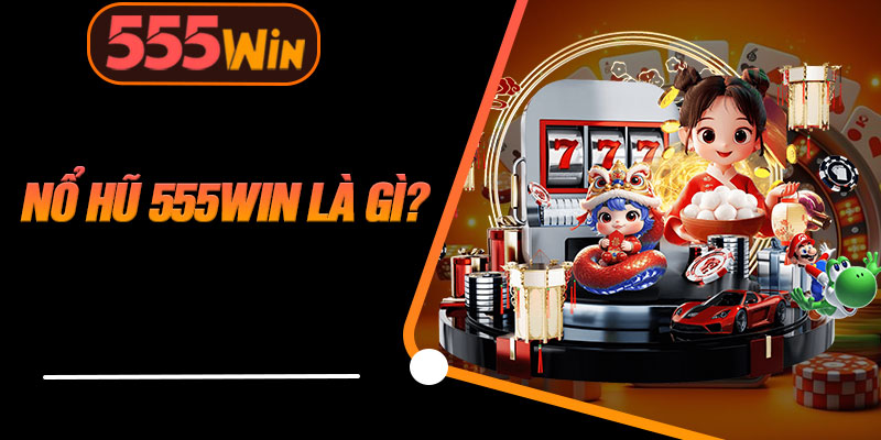 Nổ Hũ 555WIN Là Gì?