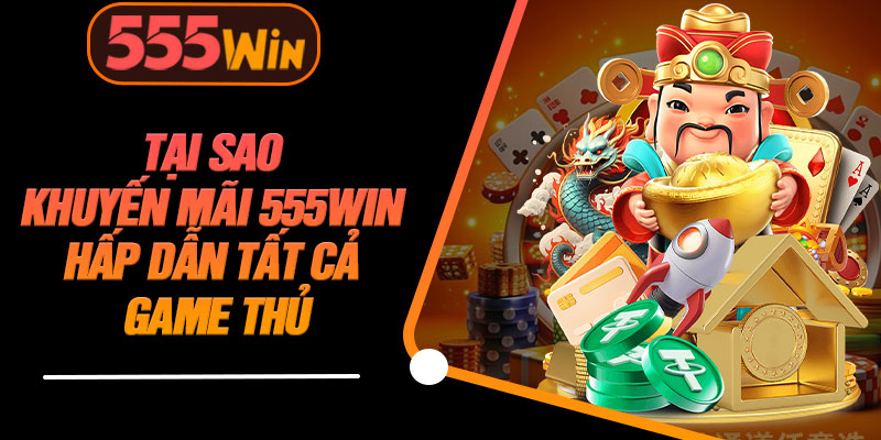Tại Sao Khuyến Mãi 555WIN Hấp Dẫn Tất Cả Game Thủ