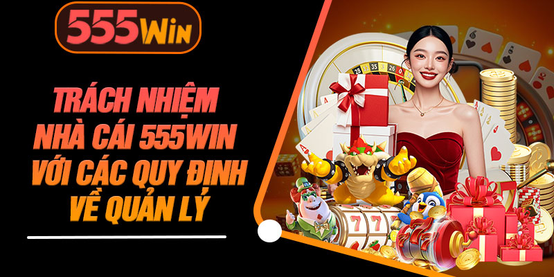 Trách Nhiệm Nhà Cái 555WIN Với Các Quy Định Về Quản Lý 