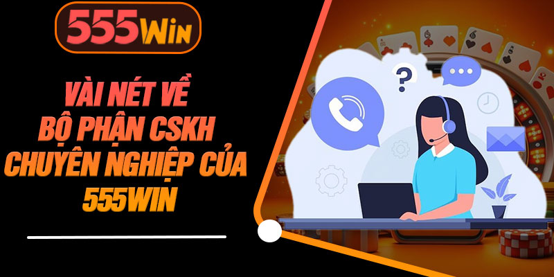 Vài Nét Về Bộ Phận CSKH Chuyên Nghiệp Của 555WIN
