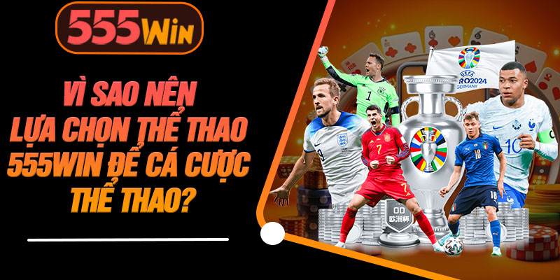 Vì Sao Nên Lựa Chọn Thể Thao 555WIN Để Cá Cược Thể Thao?